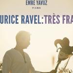 Emre Yavuz'dan Maurice Ravel'e Adanmış Yeni Albüm: Maurice Ravel: Très Franc